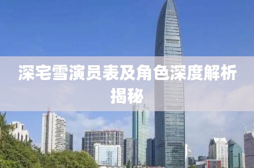 深宅雪演员表及角色深度解析揭秘