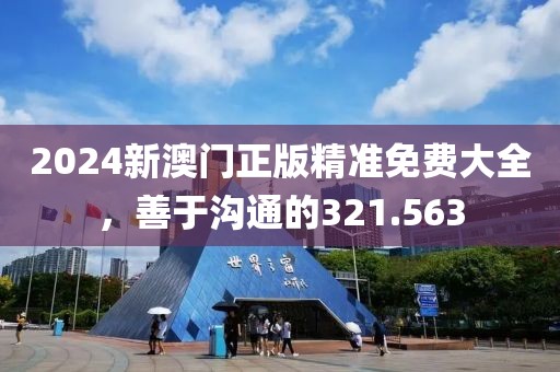 2024新澳门正版精准免费大全，善于沟通的321.563