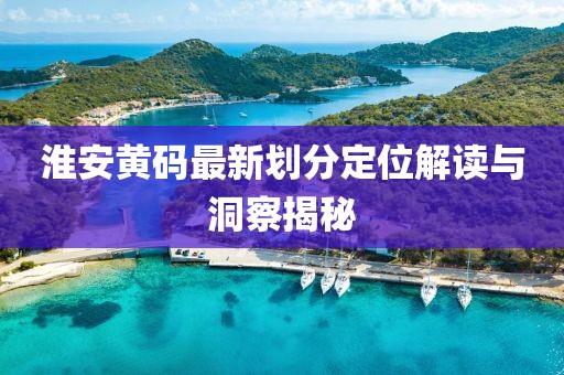淮安黄码最新划分定位解读与洞察揭秘