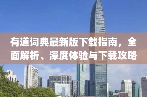 有道词典最新版下载指南，全面解析、深度体验与下载攻略