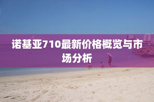 诺基亚710最新价格概览与市场分析