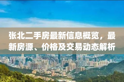 张北二手房最新信息概览，最新房源、价格及交易动态解析