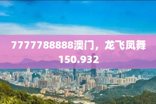 7777788888澳门，龙飞凤舞150.932