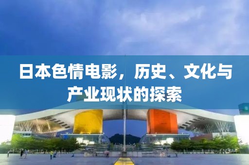 日本色情电影，历史、文化与产业现状的探索