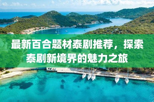 最新百合题材泰剧推荐，探索泰剧新境界的魅力之旅