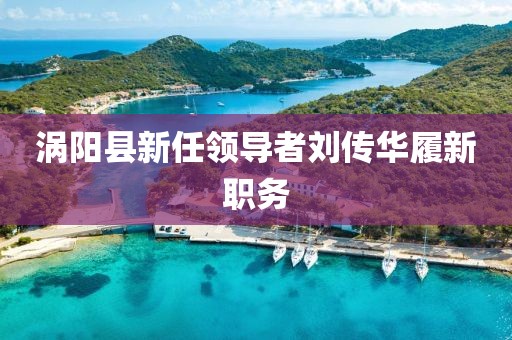 涡阳县新任领导者刘传华履新职务