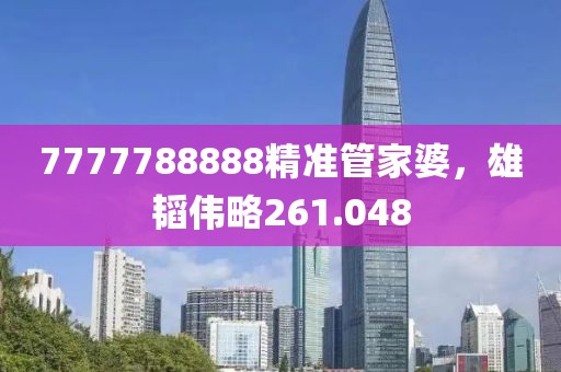 7777788888精准管家婆，雄韬伟略261.048