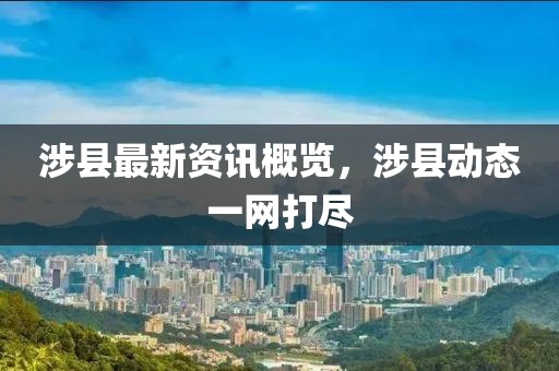 涉县最新资讯概览，涉县动态一网打尽