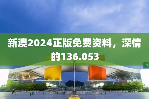 新澳2024正版免费资料，深情的136.053
