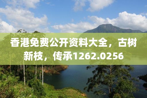 香港免费公开资料大全，古树新枝，传承1262.0256