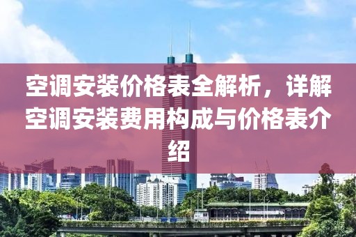 空调安装价格表全解析，详解空调安装费用构成与价格表介绍