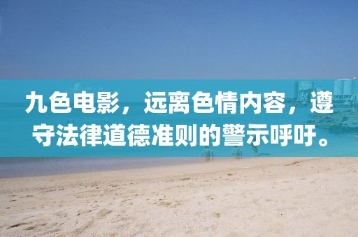 九色电影，远离色情内容，遵守法律道德准则的警示呼吁。