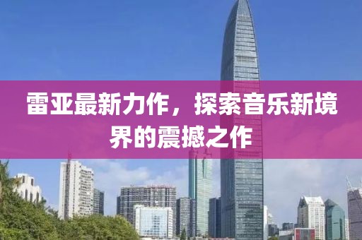 雷亚最新力作，探索音乐新境界的震撼之作