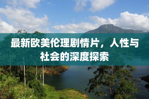 最新欧美伦理剧情片，人性与社会的深度探索