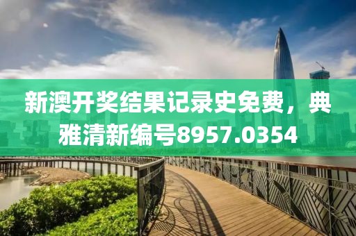 新澳开奖结果记录史免费，典雅清新编号8957.0354