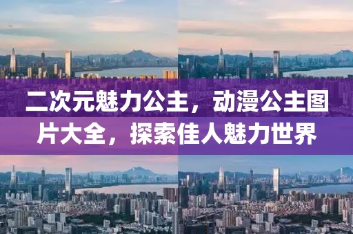 二次元魅力公主，动漫公主图片大全，探索佳人魅力世界