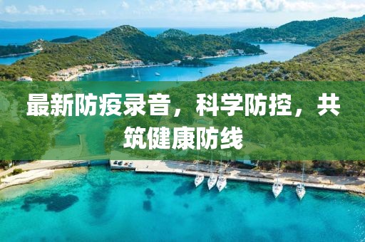 最新防疫录音，科学防控，共筑健康防线