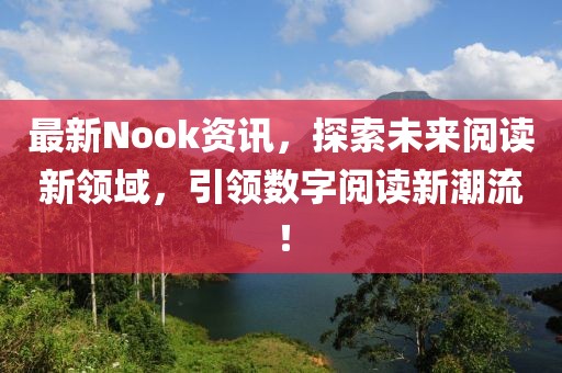 最新Nook资讯，探索未来阅读新领域，引领数字阅读新潮流！
