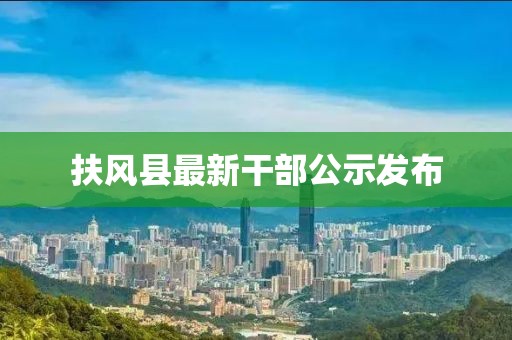 扶风县最新干部公示发布