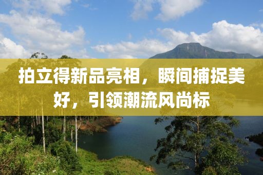 拍立得新品亮相，瞬间捕捉美好，引领潮流风尚标