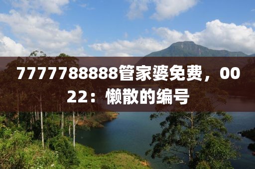 7777788888管家婆免费，0022：懒散的编号