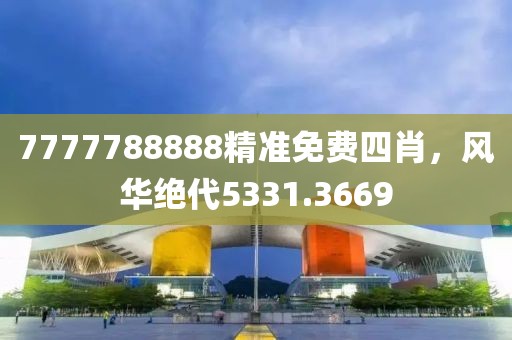 7777788888精准免费四肖，风华绝代5331.3669