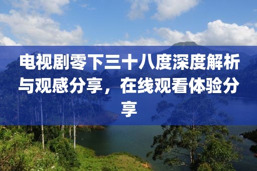 电视剧零下三十八度深度解析与观感分享，在线观看体验分享