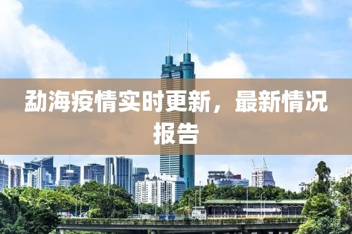 勐海疫情实时更新，最新情况报告
