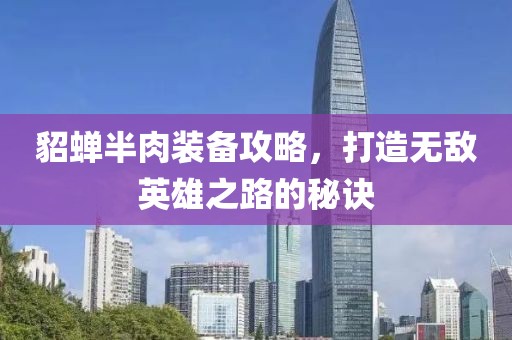 貂蝉半肉装备攻略，打造无敌英雄之路的秘诀