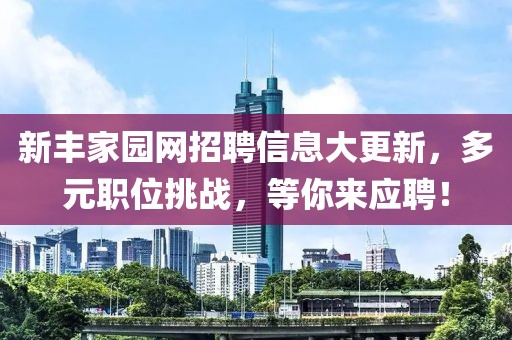 新丰家园网招聘信息大更新，多元职位挑战，等你来应聘！