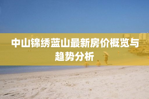 中山锦绣蓝山最新房价概览与趋势分析