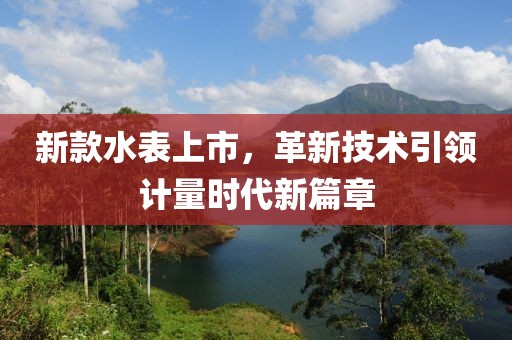 新款水表上市，革新技术引领计量时代新篇章