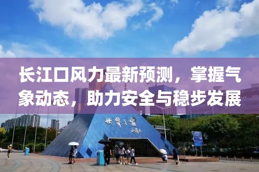 长江口风力最新预测，掌握气象动态，助力安全与稳步发展