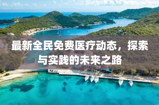 最新全民免费医疗动态，探索与实践的未来之路