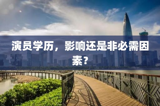 演员学历，影响还是非必需因素？