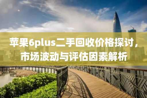 苹果6plus二手回收价格探讨，市场波动与评估因素解析