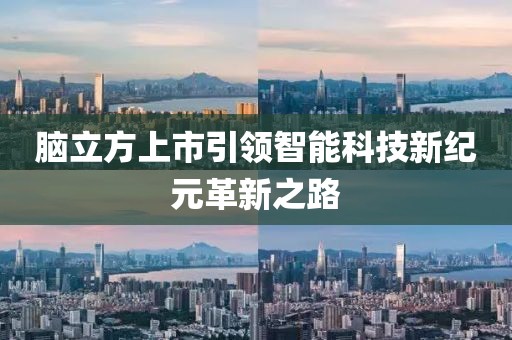 脑立方上市引领智能科技新纪元革新之路