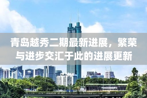 青岛越秀二期最新进展，繁荣与进步交汇于此的进展更新