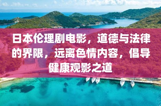 日本伦理剧电影，道德与法律的界限，远离色情内容，倡导健康观影之道