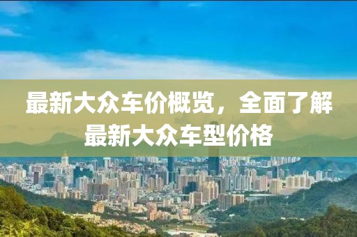最新大众车价概览，全面了解最新大众车型价格