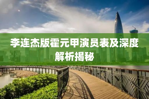 李连杰版霍元甲演员表及深度解析揭秘
