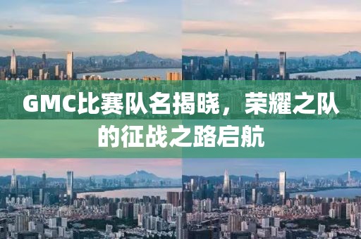 GMC比赛队名揭晓，荣耀之队的征战之路启航