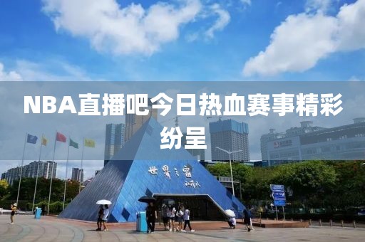 NBA直播吧今日热血赛事精彩纷呈