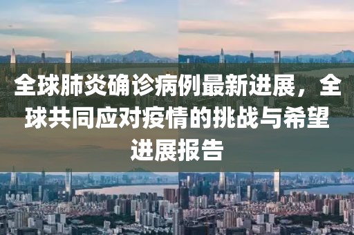 全球肺炎确诊病例最新进展，全球共同应对疫情的挑战与希望进展报告