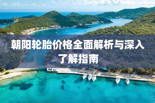 朝阳轮胎价格全面解析与深入了解指南