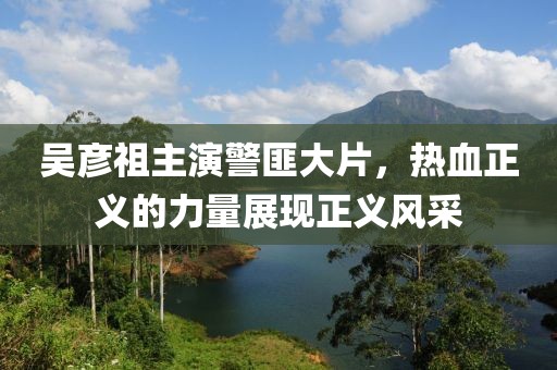 吴彦祖主演警匪大片，热血正义的力量展现正义风采