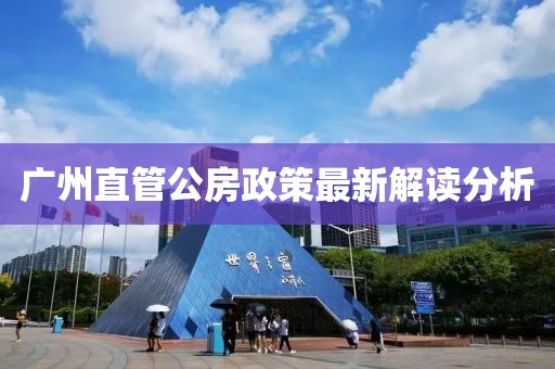 广州直管公房政策最新解读分析