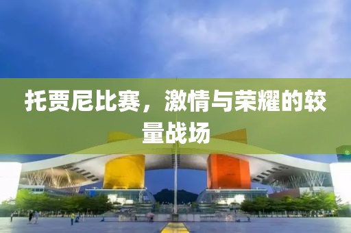 托贾尼比赛，激情与荣耀的较量战场