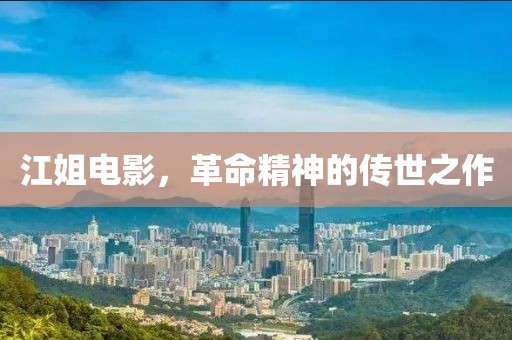 江姐电影，革命精神的传世之作