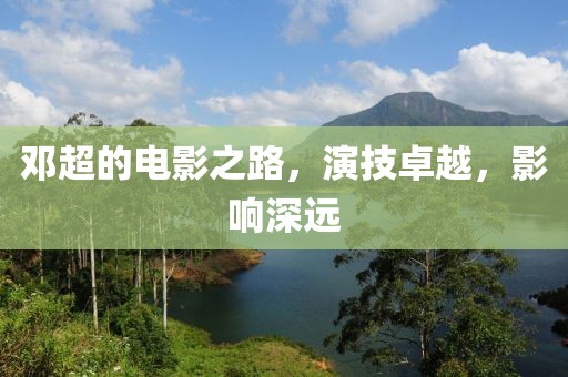邓超的电影之路，演技卓越，影响深远
